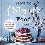 How to Photograph Food: Simple techniques for appetising images